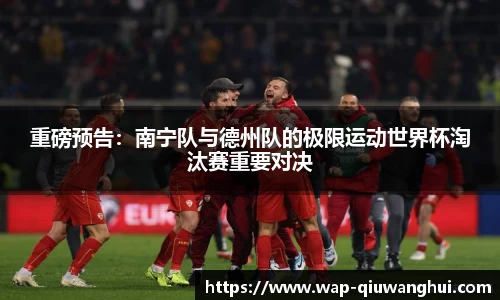 重磅预告：南宁队与德州队的极限运动世界杯淘汰赛重要对决